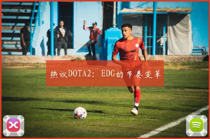 热议DOTA2：EDG的节奏变革
