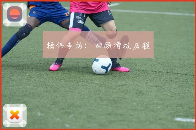 杨伟专访：回顾滑板历程