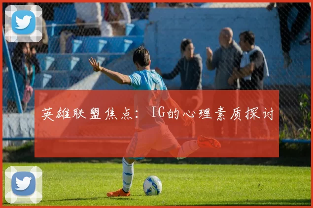 英雄联盟焦点：IG的心理素质探讨