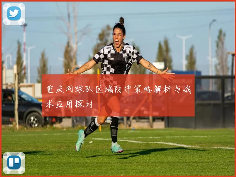 重庆网球队区域防守策略解析与战术应用探讨