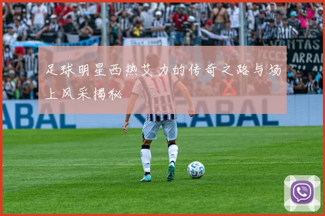 足球明星西热艾力的传奇之路与场上风采揭秘